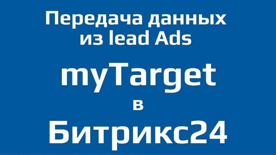 Из myTarget в Битрикс24. Передача данных из лид-форм Lead Ads в CRM-систему